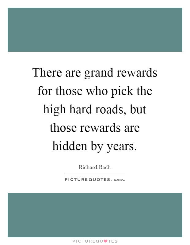 There are grand rewards for those who pick the high hard roads, but those rewards are hidden by years Picture Quote #1