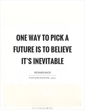 One way to pick a future is to believe it’s inevitable Picture Quote #1
