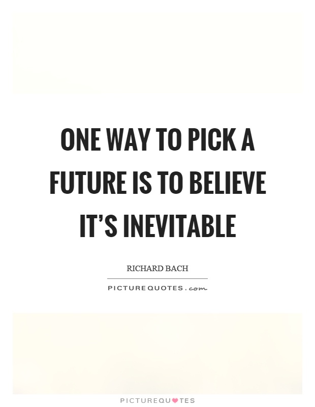 One way to pick a future is to believe it's inevitable Picture Quote #1