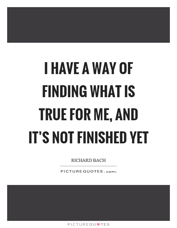 I have a way of finding what is true for me, and it's not finished yet Picture Quote #1