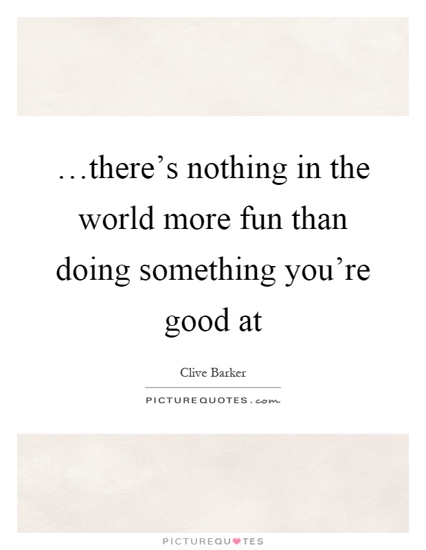 …there's nothing in the world more fun than doing something you're good at Picture Quote #1