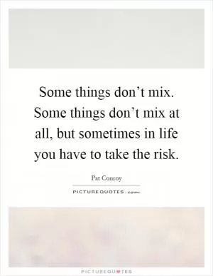 Some things don’t mix. Some things don’t mix at all, but sometimes in life you have to take the risk Picture Quote #1