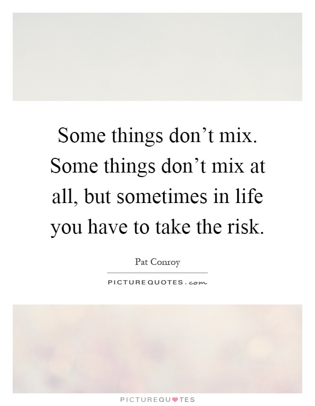 Some things don't mix. Some things don't mix at all, but sometimes in life you have to take the risk Picture Quote #1