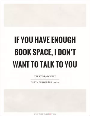 If you have enough book space, I don’t want to talk to you Picture Quote #1