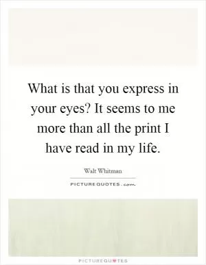 What is that you express in your eyes? It seems to me more than all the print I have read in my life Picture Quote #1