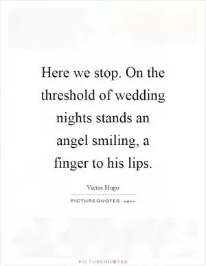 Here we stop. On the threshold of wedding nights stands an angel smiling, a finger to his lips Picture Quote #1