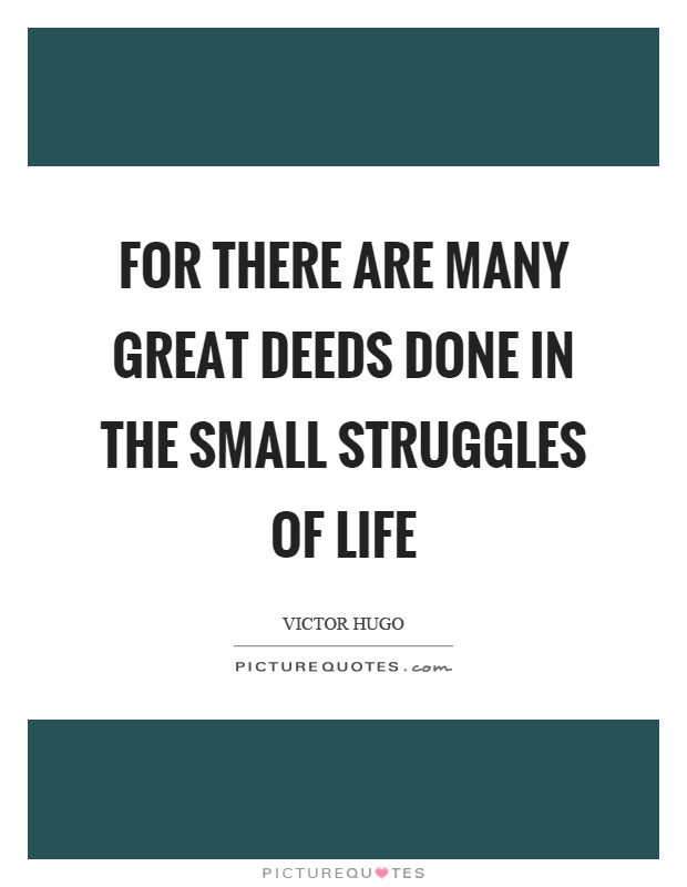 For there are many great deeds done in the small struggles of life Picture Quote #1