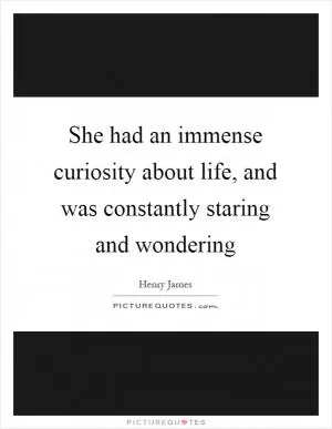 She had an immense curiosity about life, and was constantly staring and wondering Picture Quote #1