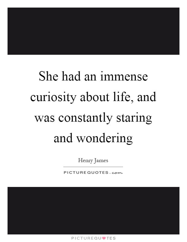 She had an immense curiosity about life, and was constantly staring and wondering Picture Quote #1