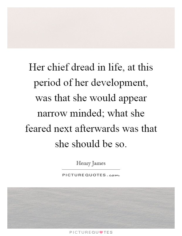 Her chief dread in life, at this period of her development, was that she would appear narrow minded; what she feared next afterwards was that she should be so Picture Quote #1
