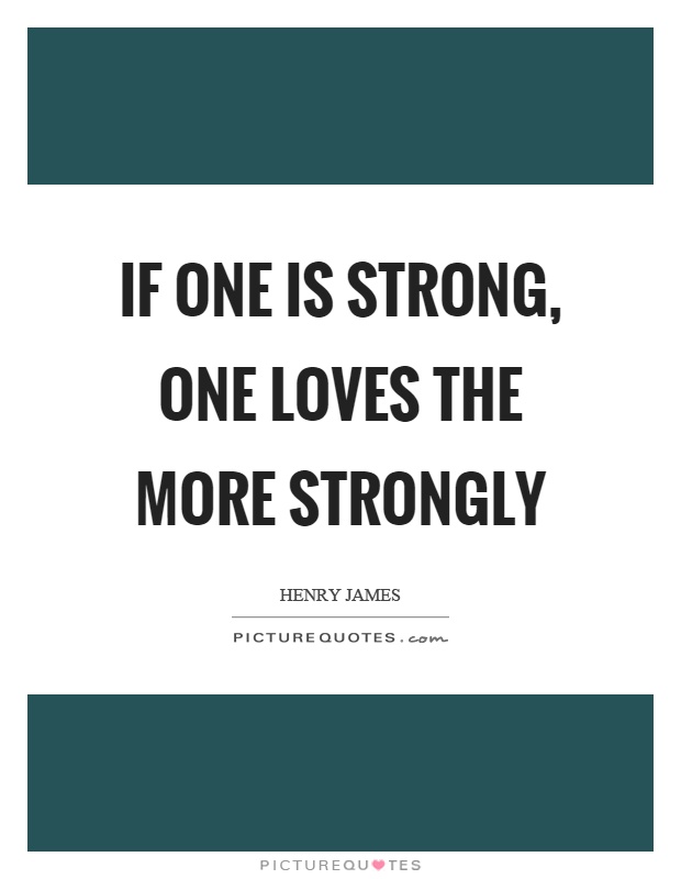 If one is strong, one loves the more strongly Picture Quote #1