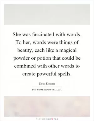 She was fascinated with words. To her, words were things of beauty, each like a magical powder or potion that could be combined with other words to create powerful spells Picture Quote #1