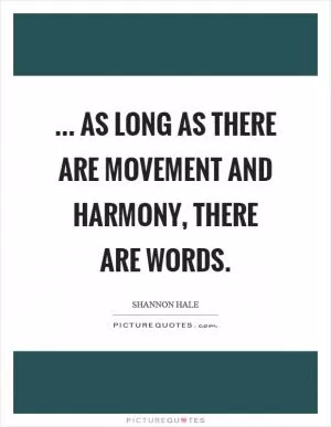 ... as long as there are movement and harmony, there are words Picture Quote #1