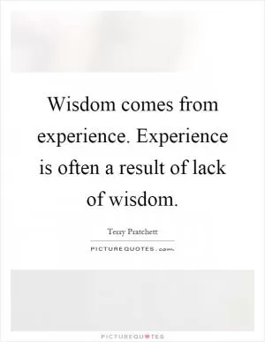 Wisdom comes from experience. Experience is often a result of lack of wisdom Picture Quote #1