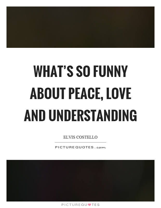 What's so funny about peace, love and understanding Picture Quote #1