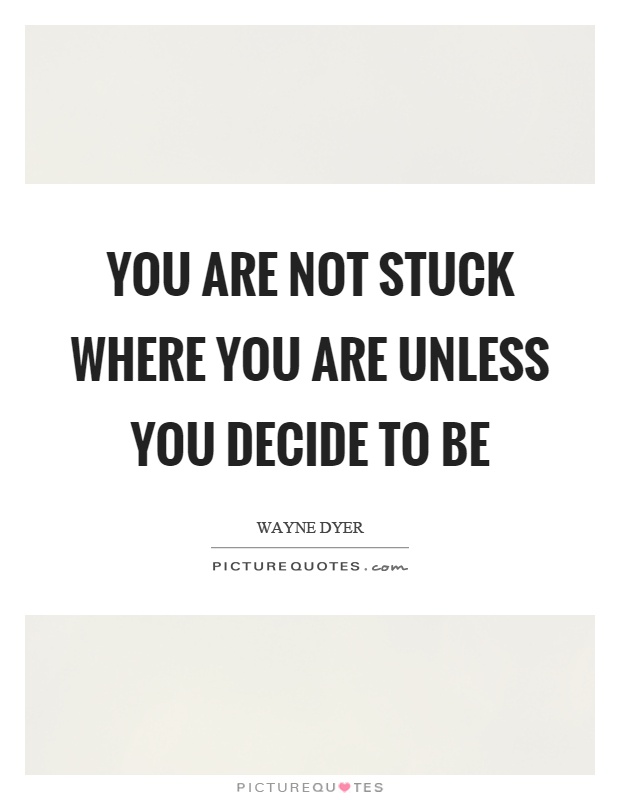You are not stuck where you are unless you decide to be Picture Quote #1
