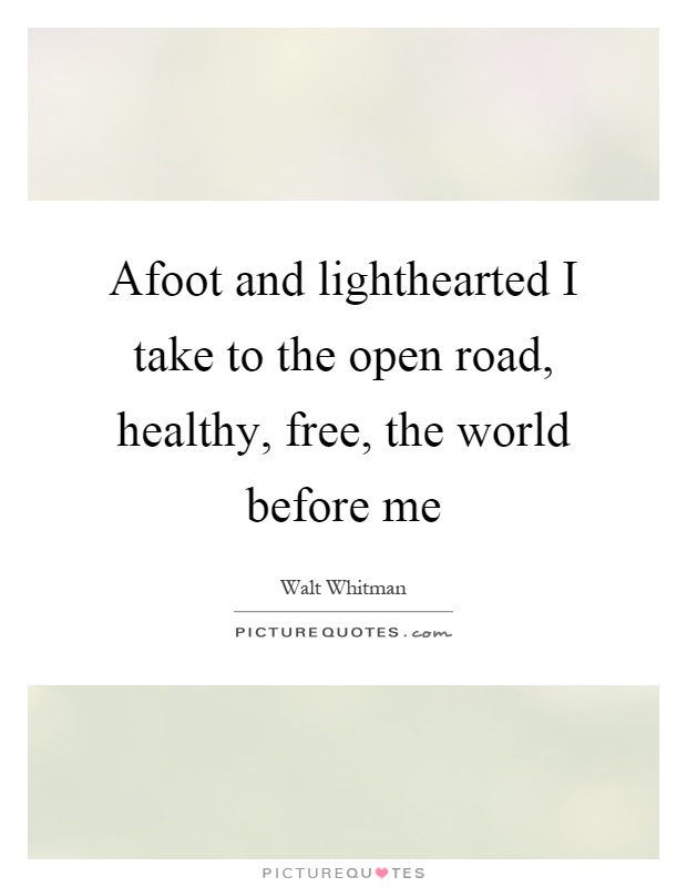 Afoot and lighthearted I take to the open road, healthy, free, the world before me Picture Quote #1