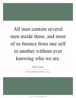 All men contain several men inside them, and most of us bounce from one self to another without ever knowing who we are Picture Quote #1