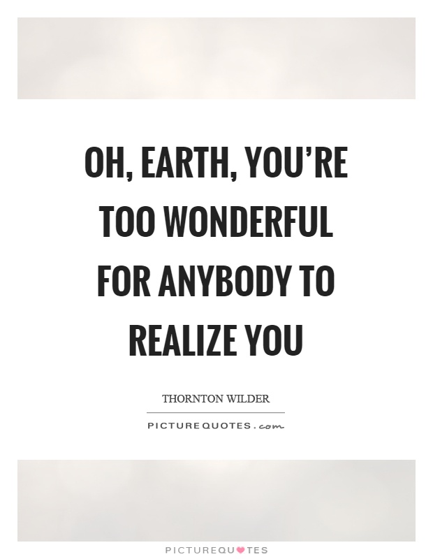Oh, earth, you're too wonderful for anybody to realize you Picture Quote #1