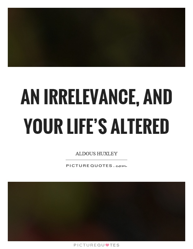An irrelevance, and your life's altered Picture Quote #1