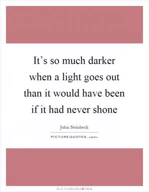 It’s so much darker when a light goes out than it would have been if it had never shone Picture Quote #1