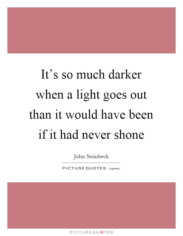 It's so much darker when a light goes out than it would have been if it had never shone Picture Quote #1