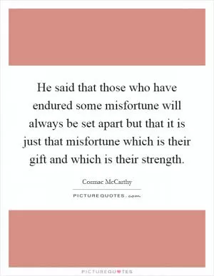 He said that those who have endured some misfortune will always be set apart but that it is just that misfortune which is their gift and which is their strength Picture Quote #1