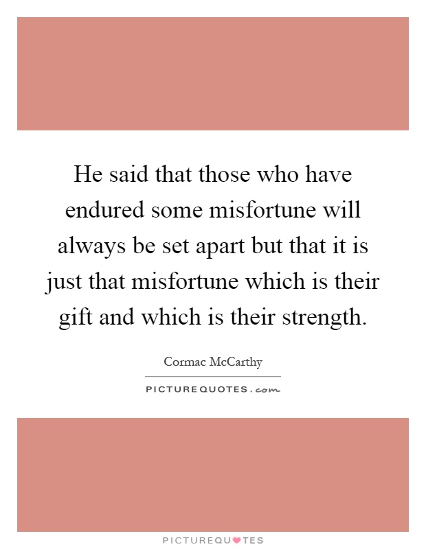 He said that those who have endured some misfortune will always be set apart but that it is just that misfortune which is their gift and which is their strength Picture Quote #1