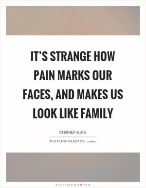 It’s strange how pain marks our faces, and makes us look like family Picture Quote #1
