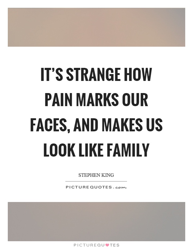 It's strange how pain marks our faces, and makes us look like family Picture Quote #1