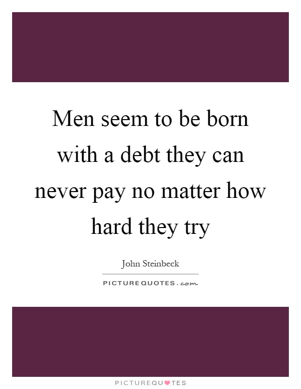 Men seem to be born with a debt they can never pay no matter how hard they try Picture Quote #1