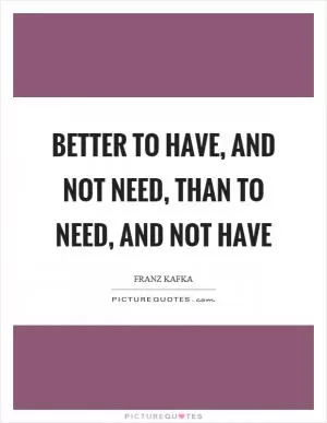 Better to have, and not need, than to need, and not have Picture Quote #1