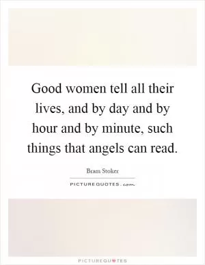 Good women tell all their lives, and by day and by hour and by minute, such things that angels can read Picture Quote #1