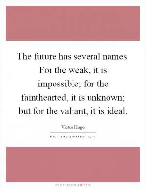 The future has several names. For the weak, it is impossible; for the fainthearted, it is unknown; but for the valiant, it is ideal Picture Quote #1