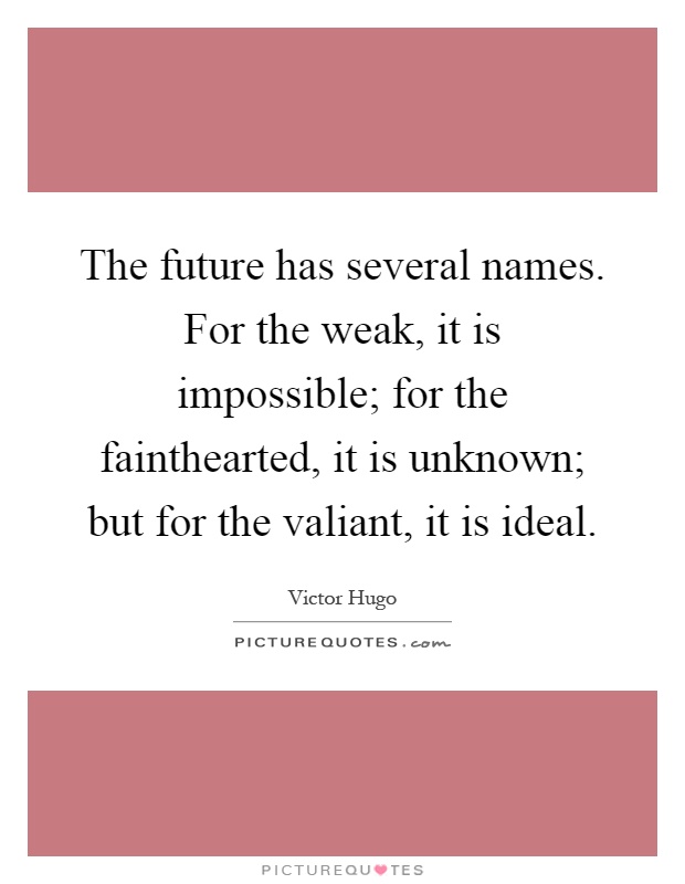 The future has several names. For the weak, it is impossible; for the fainthearted, it is unknown; but for the valiant, it is ideal Picture Quote #1