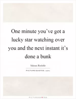 One minute you’ve got a lucky star watching over you and the next instant it’s done a bunk Picture Quote #1