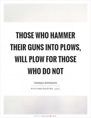 Those who hammer their guns into plows, will plow for those who do not Picture Quote #1