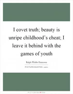 I covet truth; beauty is unripe childhood’s cheat; I leave it behind with the games of youth Picture Quote #1