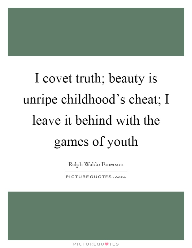 I covet truth; beauty is unripe childhood's cheat; I leave it behind with the games of youth Picture Quote #1
