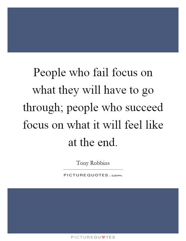 People who fail focus on what they will have to go through; people who succeed focus on what it will feel like at the end Picture Quote #1