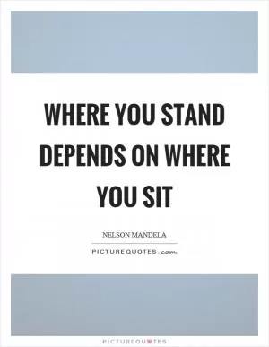 Where you stand depends on where you sit Picture Quote #1