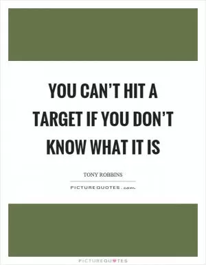 You can’t hit a target if you don’t know what it is Picture Quote #1