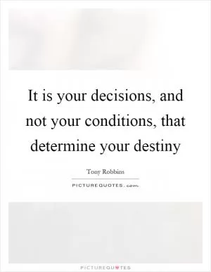 It is your decisions, and not your conditions, that determine your destiny Picture Quote #1