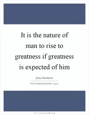 It is the nature of man to rise to greatness if greatness is expected of him Picture Quote #1