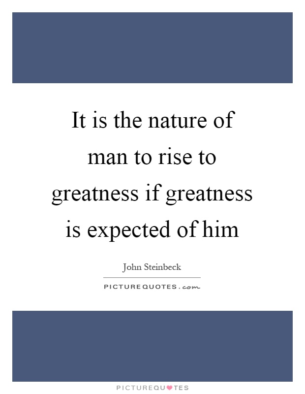 It is the nature of man to rise to greatness if greatness is expected of him Picture Quote #1