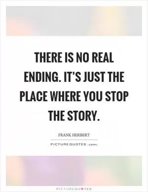 There is no real ending. It’s just the place where you stop the story Picture Quote #1