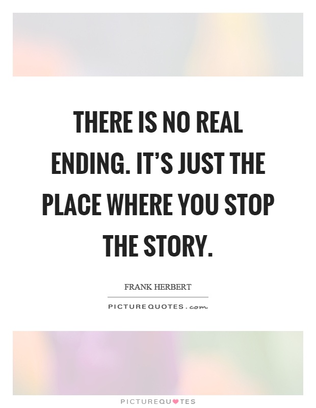 There is no real ending. It's just the place where you stop the story Picture Quote #1