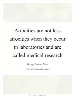 Atrocities are not less atrocities when they occur in laboratories and are called medical research Picture Quote #1