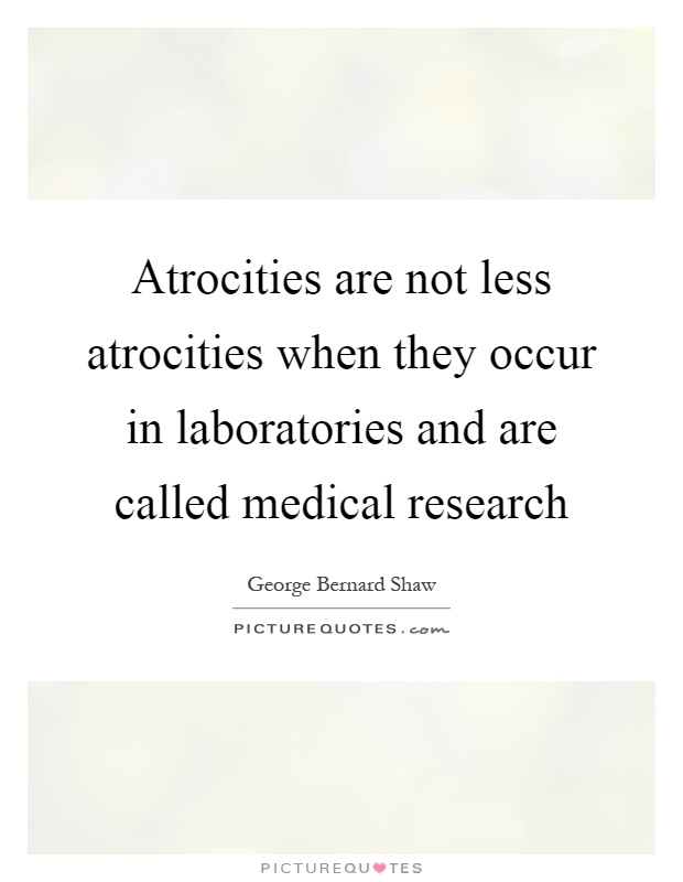 Atrocities are not less atrocities when they occur in laboratories and are called medical research Picture Quote #1