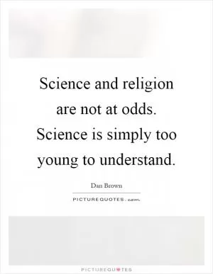 Science and religion are not at odds. Science is simply too young to understand Picture Quote #1